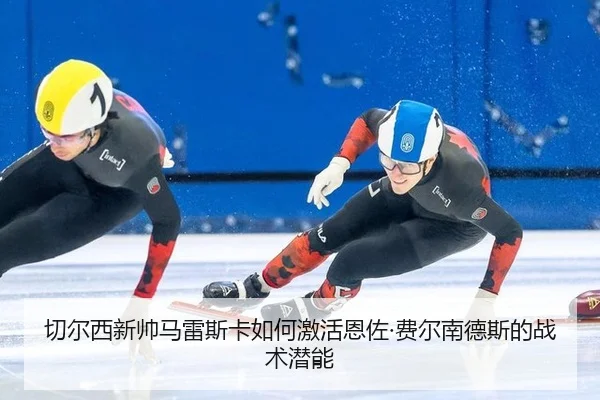 切尔西新帅马雷斯卡如何激活恩佐·费尔南德斯的战术潜能