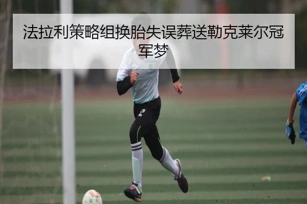 法拉利策略组换胎失误葬送勒克莱尔冠军梦