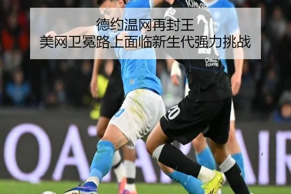 德约温网再封王 美网卫冕路上面临新生代强力挑战