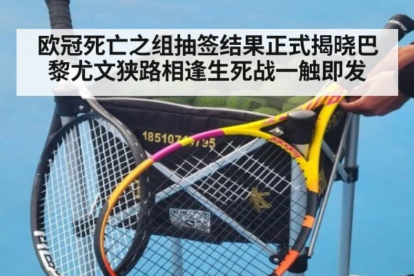 欧冠死亡之组抽签结果正式揭晓巴黎尤文狭路相逢生死战一触即发