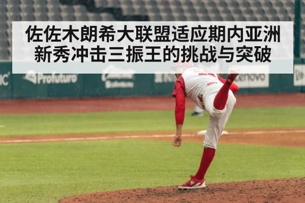 佐佐木朗希大联盟适应期内亚洲新秀冲击三振王的挑战与突破