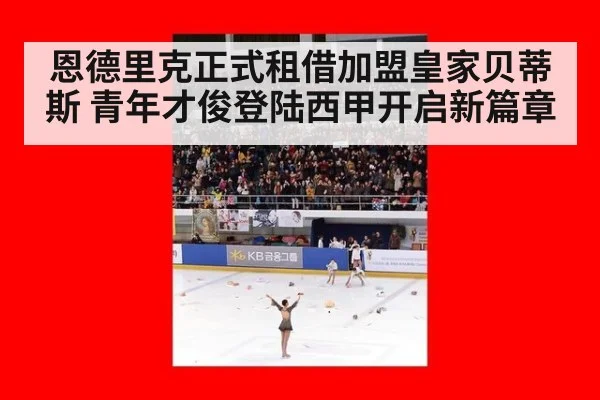 恩德里克正式租借加盟皇家贝蒂斯 青年才俊登陆西甲开启新篇章