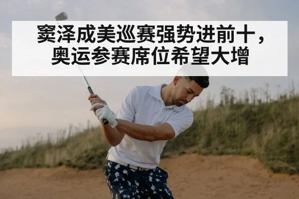 窦泽成美巡赛强势进前十,奥运参赛席位希望大增