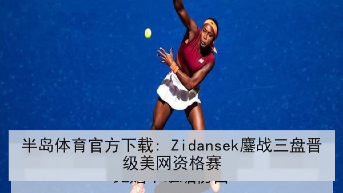 半岛体育官方下载: Zidansek鏖战三盘晋级美网资格赛 半岛体育官方下载: Zidansek鏖战三盘晋级美网资格赛