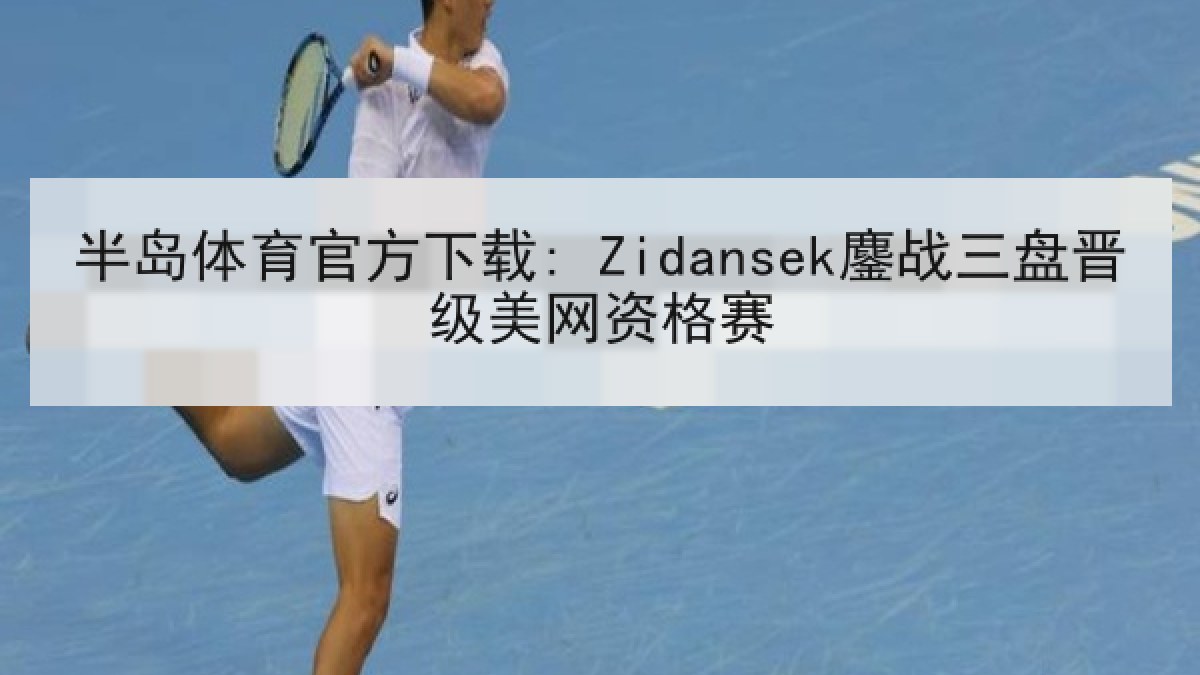 半岛体育官方下载: Zidansek鏖战三盘晋级美网资格赛 半岛体育官方下载: Zidansek鏖战三盘晋级美网资格赛