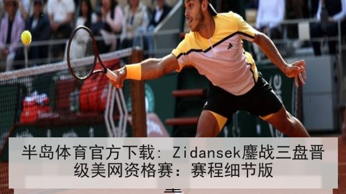 半岛体育官方下载: Zidansek鏖战三盘晋级美网资格赛:赛程细节版 半岛体育官方下载: Zidansek鏖战三盘晋级美网资格赛:赛程细节版